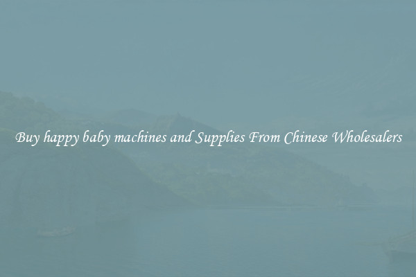 Buy happy baby machines and Supplies From Chinese Wholesalers