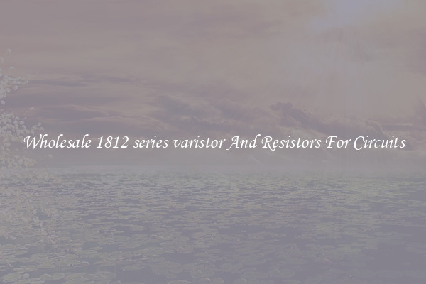 Wholesale 1812 series varistor And Resistors For Circuits