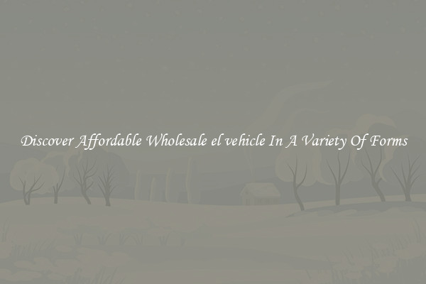 Discover Affordable Wholesale el vehicle In A Variety Of Forms