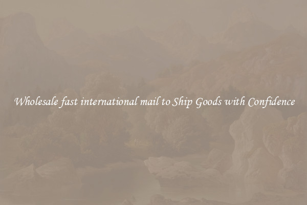 Wholesale fast international mail to Ship Goods with Confidence
