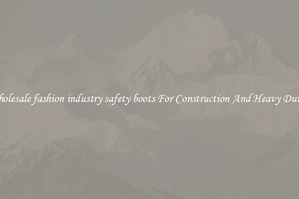 Buy Wholesale fashion industry safety boots For Construction And Heavy Duty Work