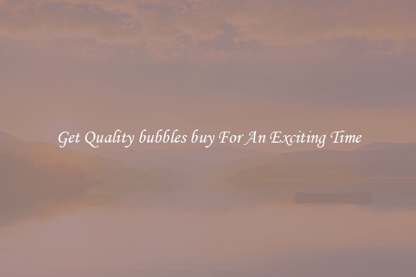 Get Quality bubbles buy For An Exciting Time