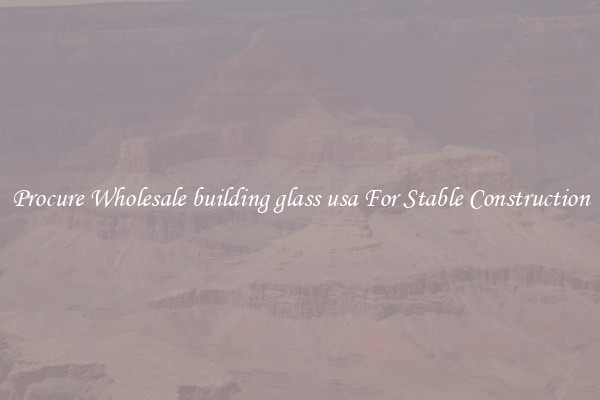 Procure Wholesale building glass usa For Stable Construction