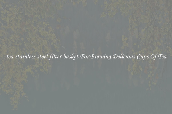 tea stainless steel filter basket For Brewing Delicious Cups Of Tea