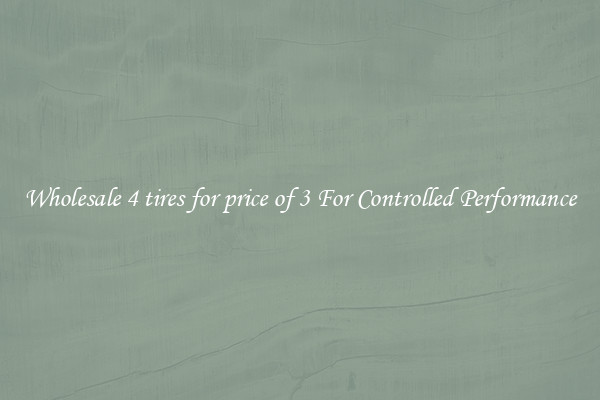 Wholesale 4 tires for price of 3 For Controlled Performance