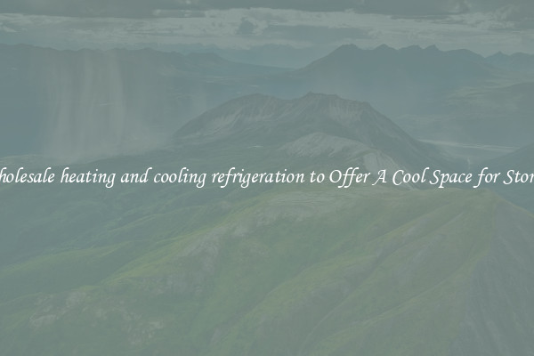 Wholesale heating and cooling refrigeration to Offer A Cool Space for Storing