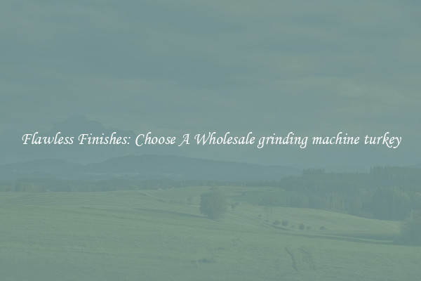 Flawless Finishes: Choose A Wholesale grinding machine turkey 