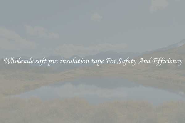Wholesale soft pvc insulation tape For Safety And Efficiency