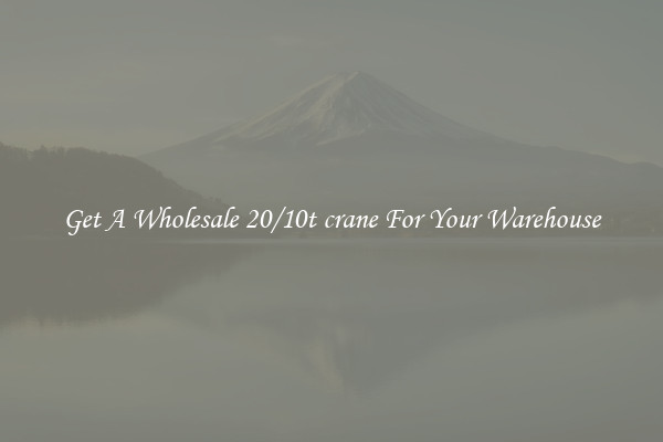 Get A Wholesale 20/10t crane For Your Warehouse