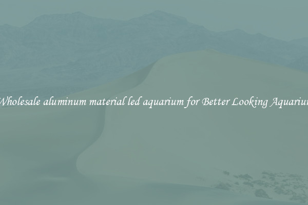 Wholesale aluminum material led aquarium for Better Looking Aquarium