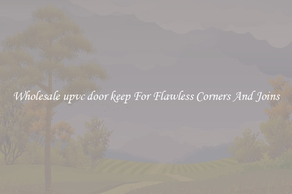 Wholesale upvc door keep For Flawless Corners And Joins