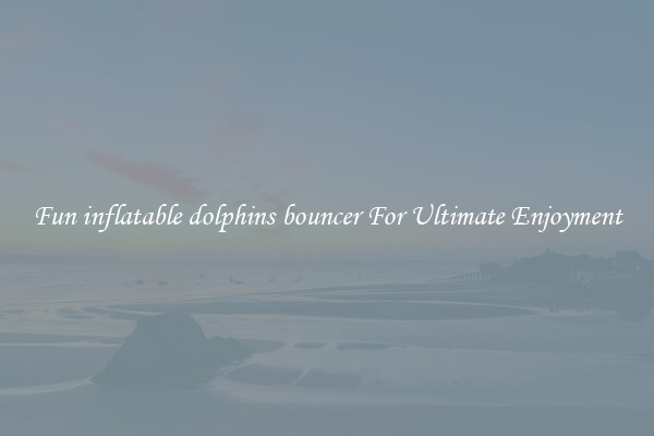 Fun inflatable dolphins bouncer For Ultimate Enjoyment