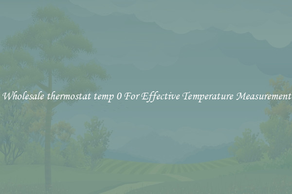 Wholesale thermostat temp 0 For Effective Temperature Measurement