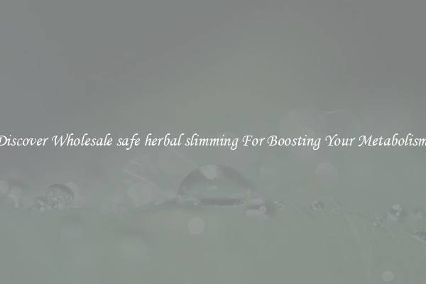 Discover Wholesale safe herbal slimming For Boosting Your Metabolism 