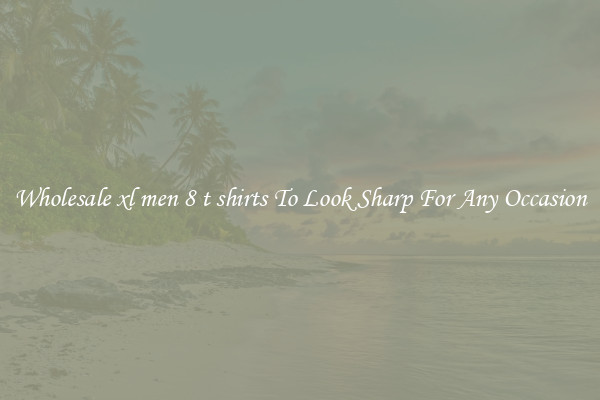 Wholesale xl men 8 t shirts To Look Sharp For Any Occasion