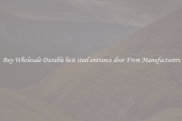Buy Wholesale Durable best steel entrance door From Manufacturers