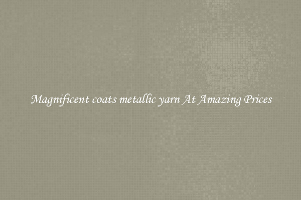 Magnificent coats metallic yarn At Amazing Prices