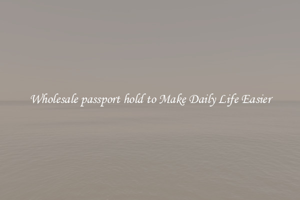 Wholesale passport hold to Make Daily Life Easier