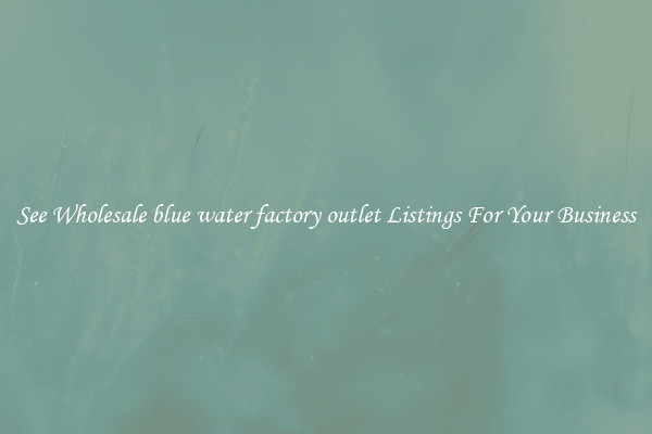 See Wholesale blue water factory outlet Listings For Your Business