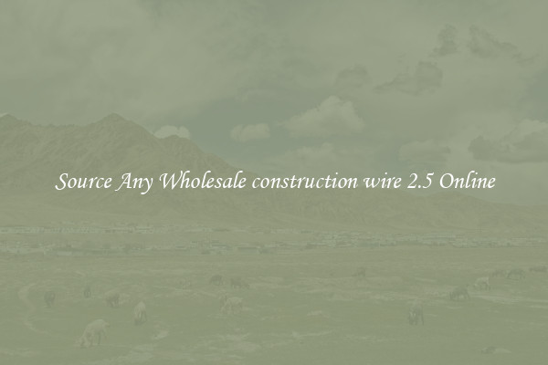 Source Any Wholesale construction wire 2.5 Online