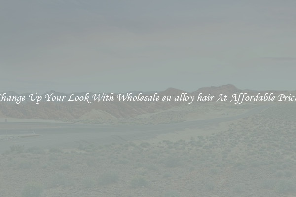 Change Up Your Look With Wholesale eu alloy hair At Affordable Prices