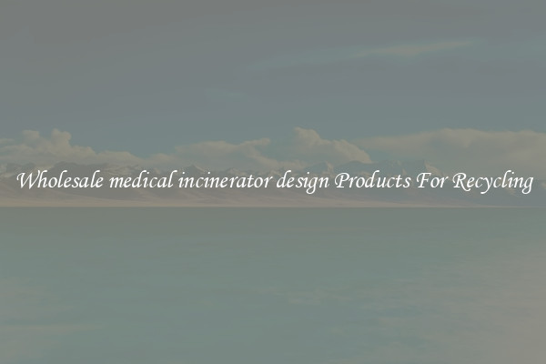 Wholesale medical incinerator design Products For Recycling