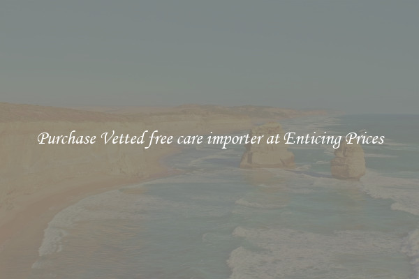 Purchase Vetted free care importer at Enticing Prices