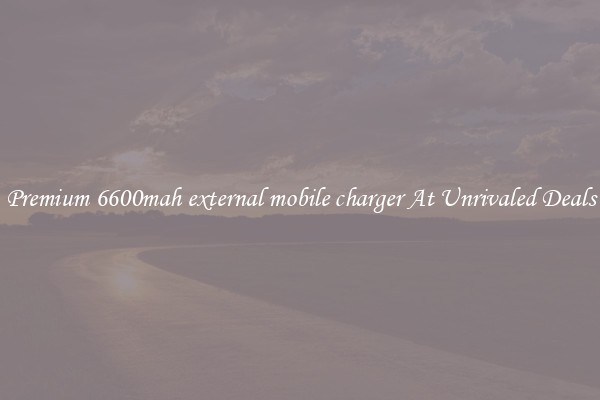 Premium 6600mah external mobile charger At Unrivaled Deals