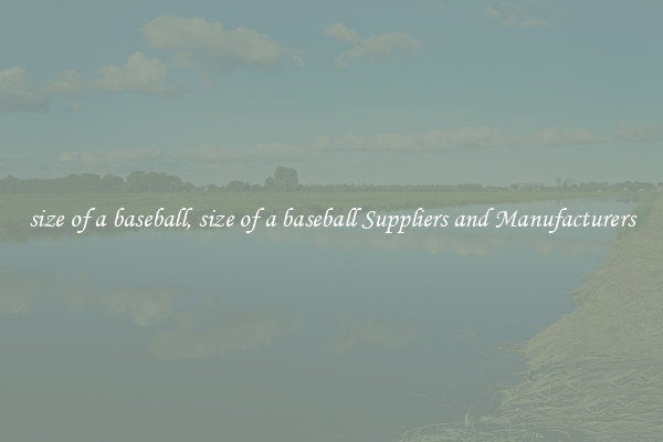 size of a baseball, size of a baseball Suppliers and Manufacturers
