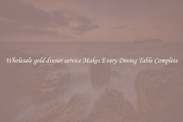 Wholesale gold dinner service Makes Every Dining Table Complete