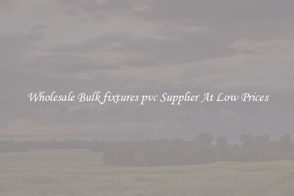 Wholesale Bulk fixtures pvc Supplier At Low Prices