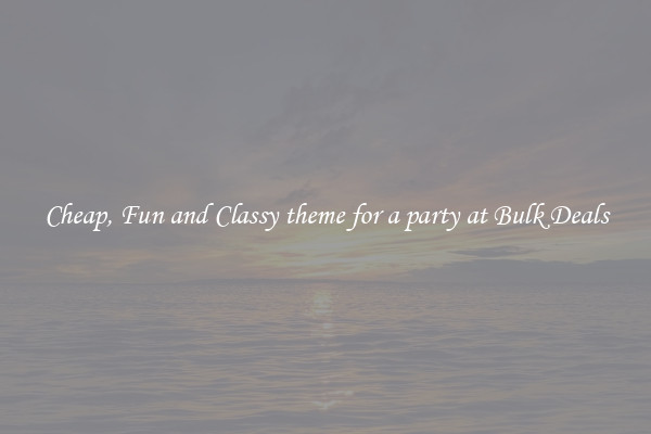 Cheap, Fun and Classy theme for a party at Bulk Deals