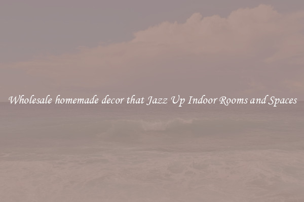 Wholesale homemade decor that Jazz Up Indoor Rooms and Spaces