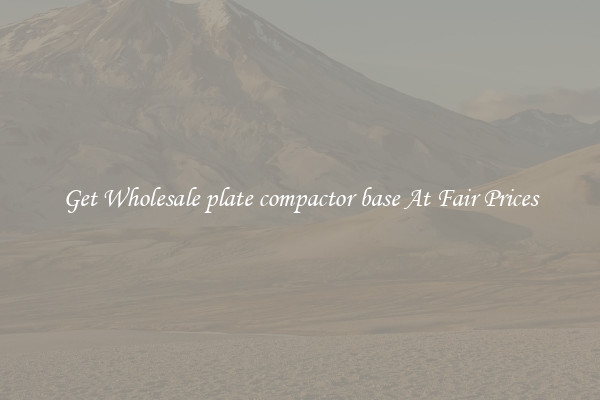 Get Wholesale plate compactor base At Fair Prices
