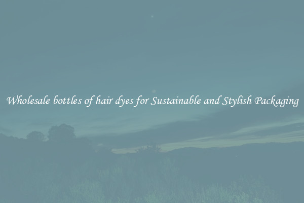 Wholesale bottles of hair dyes for Sustainable and Stylish Packaging