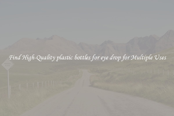 Find High-Quality plastic bottles for eye drop for Multiple Uses