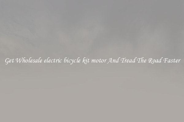 Get Wholesale electric bicycle kit motor And Tread The Road Faster