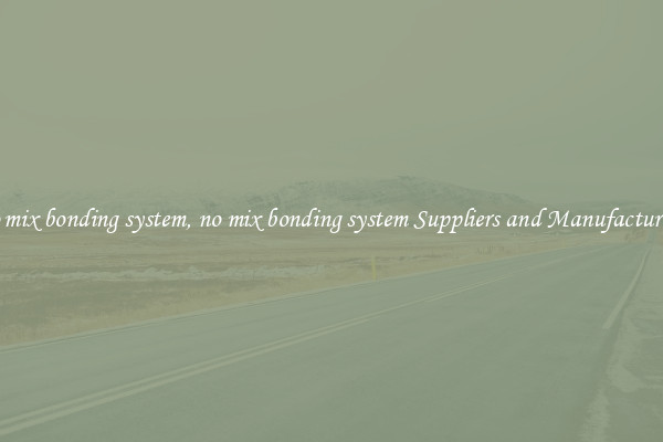 no mix bonding system, no mix bonding system Suppliers and Manufacturers