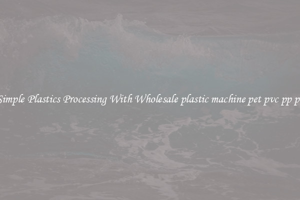 Simple Plastics Processing With Wholesale plastic machine pet pvc pp pe