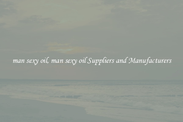 man sexy oil, man sexy oil Suppliers and Manufacturers