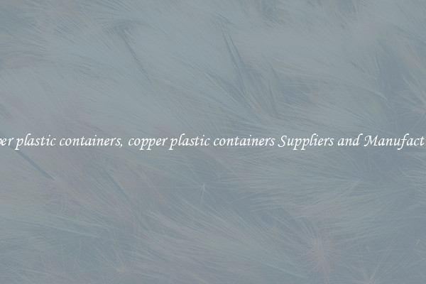 copper plastic containers, copper plastic containers Suppliers and Manufacturers