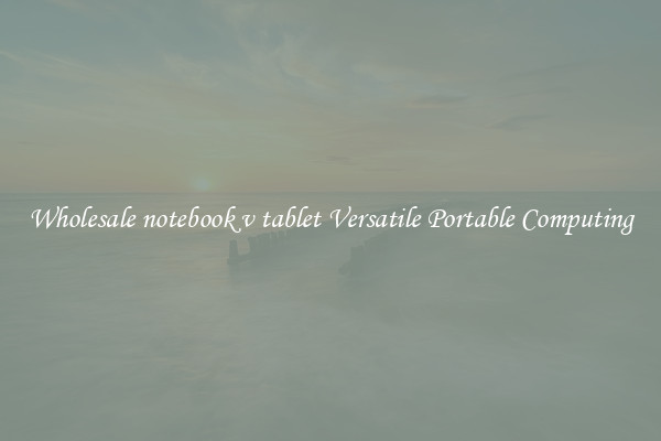 Wholesale notebook v tablet Versatile Portable Computing