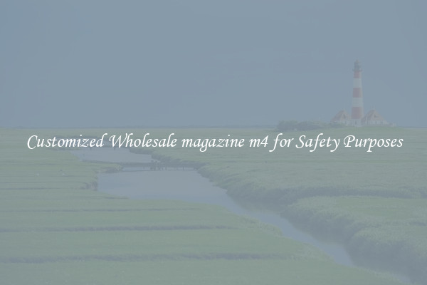 Customized Wholesale magazine m4 for Safety Purposes