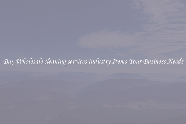 Buy Wholesale cleaning services industry Items Your Business Needs