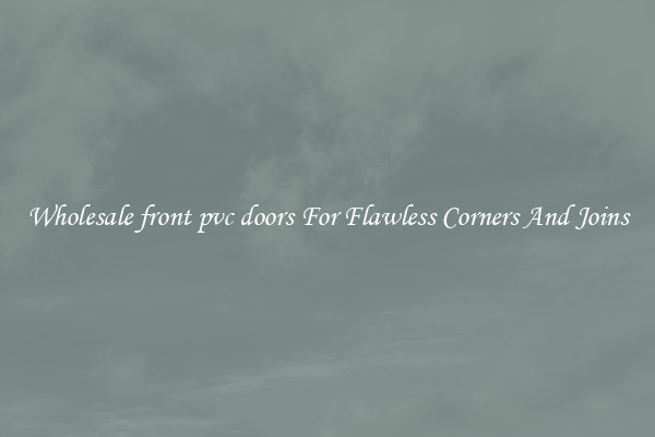 Wholesale front pvc doors For Flawless Corners And Joins