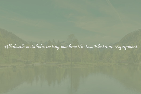 Wholesale metabolic testing machine To Test Electronic Equipment