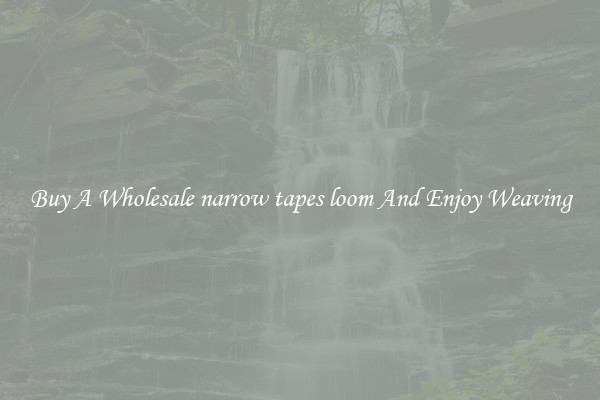 Buy A Wholesale narrow tapes loom And Enjoy Weaving
