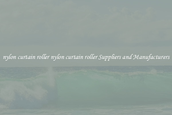 nylon curtain roller nylon curtain roller Suppliers and Manufacturers