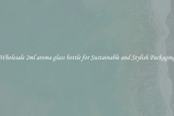 Wholesale 2ml aroma glass bottle for Sustainable and Stylish Packaging