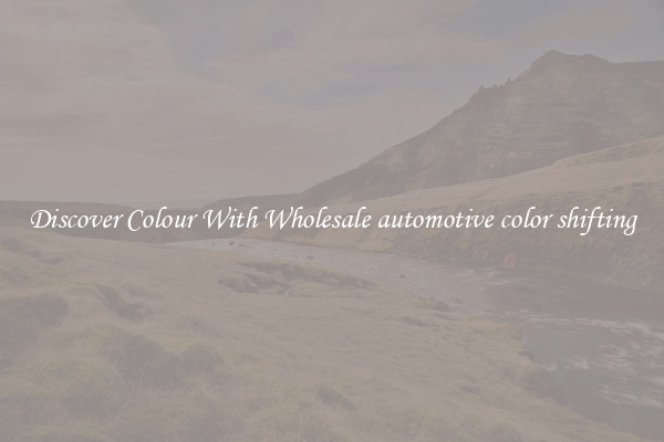Discover Colour With Wholesale automotive color shifting